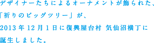 デザイナーたちによるオーナメントが飾られた、「祈りのビッグツリー」が、2013年12月1日に復興屋台村 気仙沼横丁に誕生しました。