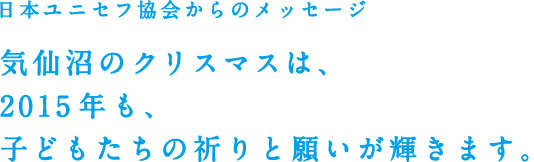 日本ユニセフ協会からのメッセージ 気仙沼のクリスマスは、2015年も、子どもたちの祈りと願いが輝きます。