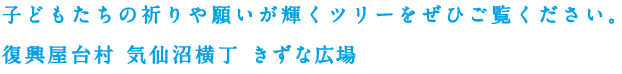 子どもたちの祈りや願いが輝くツリーをぜひご覧ください。復興屋台村 気仙沼横丁 きずな広場